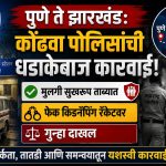 पुणे ते झारखंड: कोंढवा पोलिसांची धडाकेबाज कारवाई; मुलगी सुखरूप ताब्यात, फेक किडनॅपिंग रॅकेटवर गुन्हा दाखल.